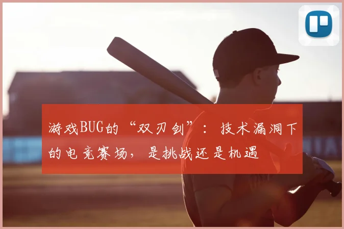 游戏BUG的“双刃剑”：技术漏洞下的电竞赛场，是挑战还是机遇
