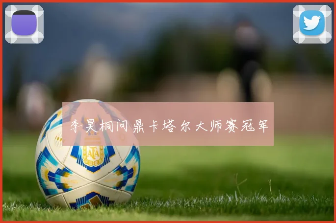 李昊桐问鼎卡塔尔大师赛冠军